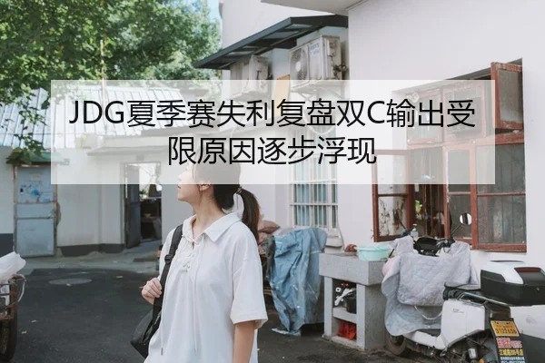 JDG夏季赛失利复盘双C输出受限原因逐步浮现 | HUAQIU.COM
